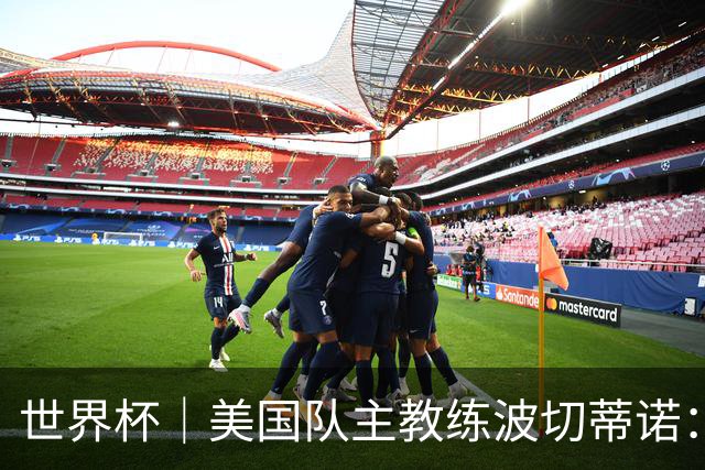 世界杯｜美国队主教练波切蒂诺：大胜属于团队，前路还很长