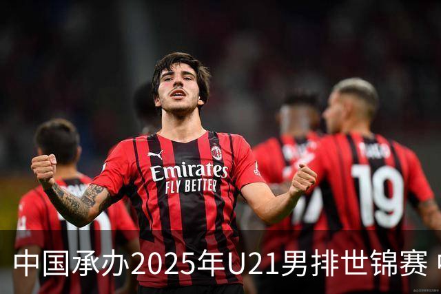 中国承办2025年U21男排世锦赛 中青队获参赛资格