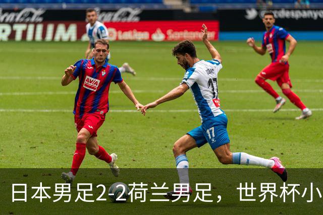 日本男足2-2荷兰男足，世界杯小组赛各得1分，惊心动魄的逆转